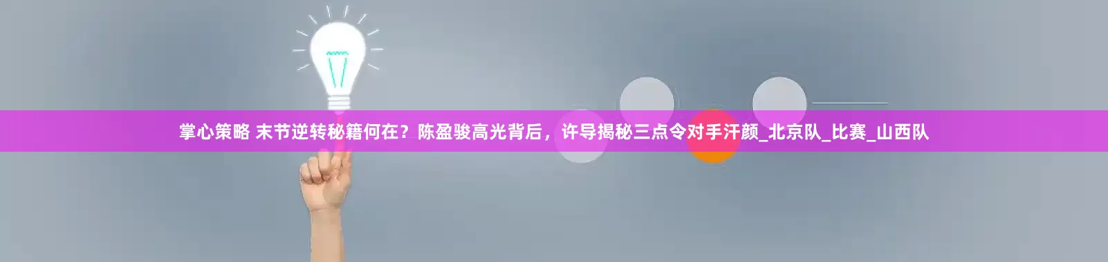 掌心策略 末节逆转秘籍何在？陈盈骏高光背后，许导揭秘三点令对手汗颜_北京队_比赛_山西队