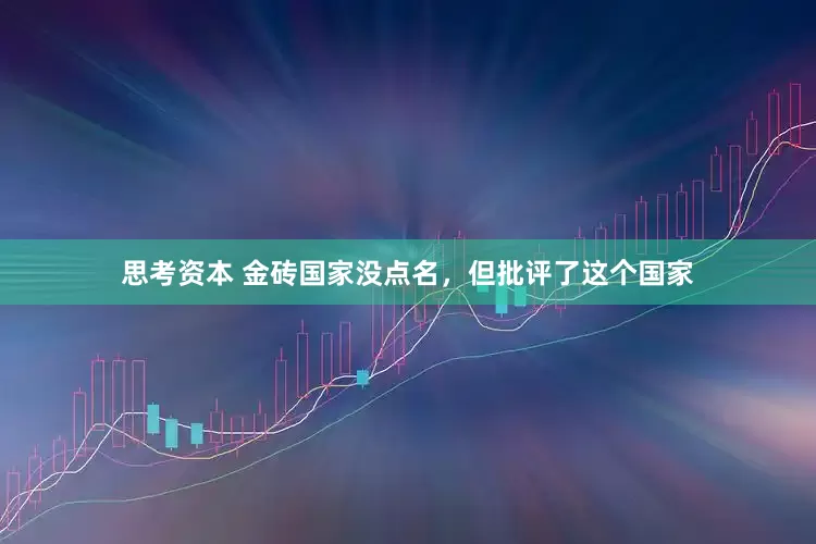 思考资本 金砖国家没点名，但批评了这个国家