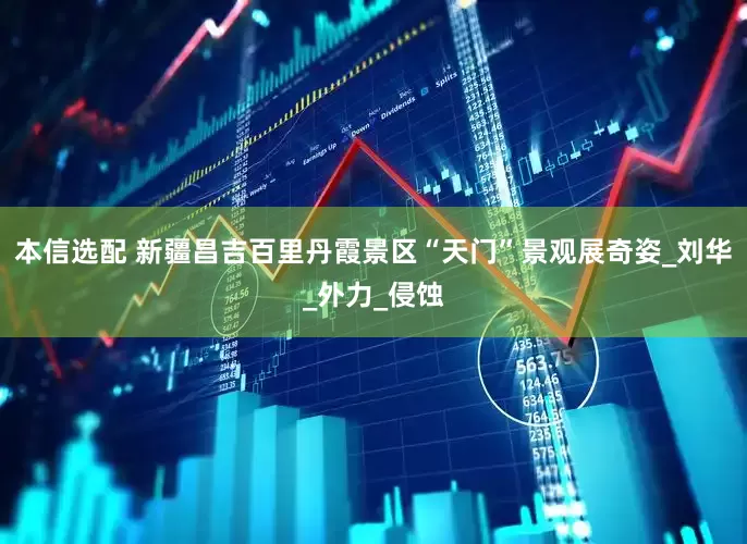 本信选配 新疆昌吉百里丹霞景区“天门”景观展奇姿_刘华_外力_侵蚀