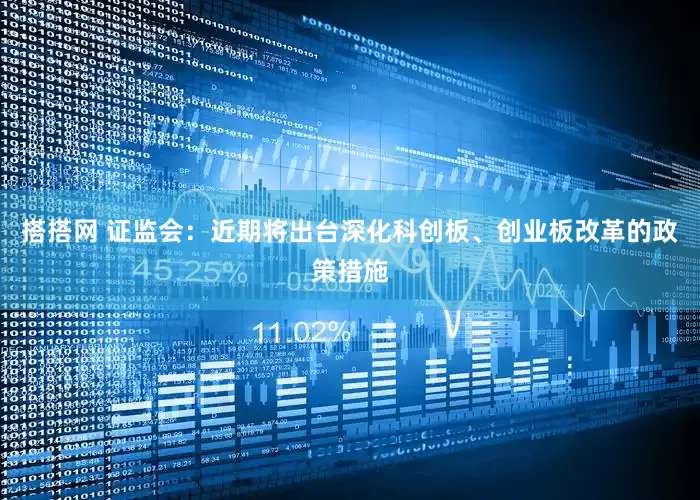 搭搭网 证监会：近期将出台深化科创板、创业板改革的政策措施