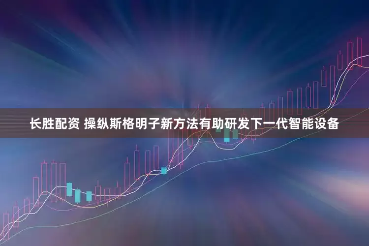 长胜配资 操纵斯格明子新方法有助研发下一代智能设备