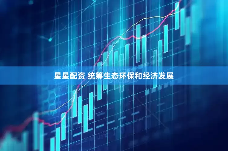 星星配资 统筹生态环保和经济发展