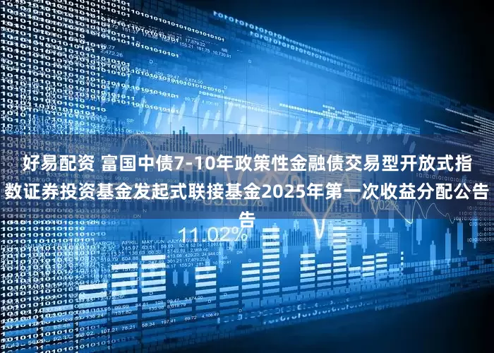 好易配资 富国中债7-10年政策性金融债交易型开放式指数证券投资基金发起式联接基金2025年第一次收益分配公告