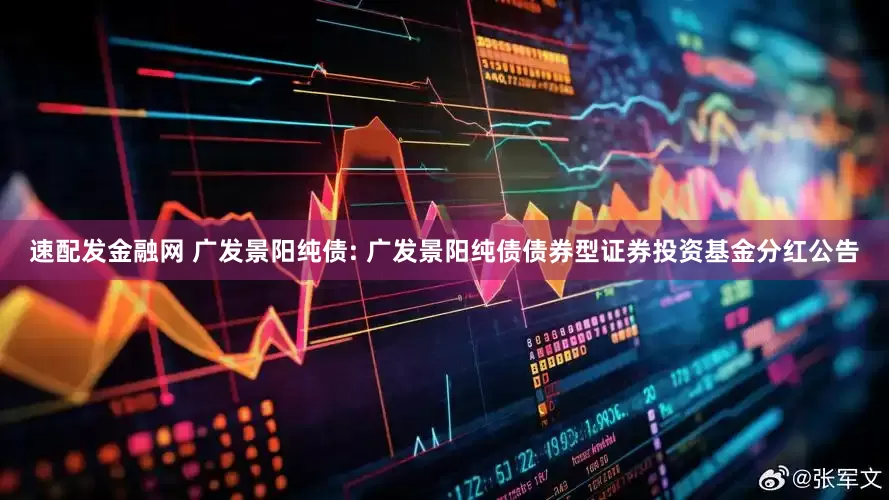 速配发金融网 广发景阳纯债: 广发景阳纯债债券型证券投资基金分红公告