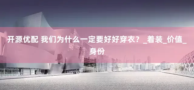 开源优配 我们为什么一定要好好穿衣？_着装_价值_身份