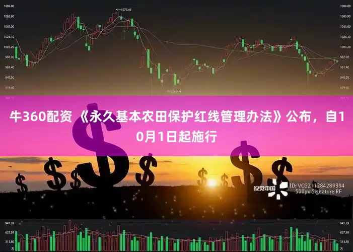 牛360配资 《永久基本农田保护红线管理办法》公布，自10月1日起施行
