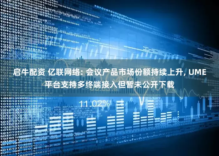 启牛配资 亿联网络: 会议产品市场份额持续上升, UME平台支持多终端接入但暂未公开下载