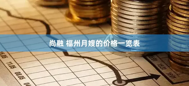 尚融 福州月嫂的价格一览表