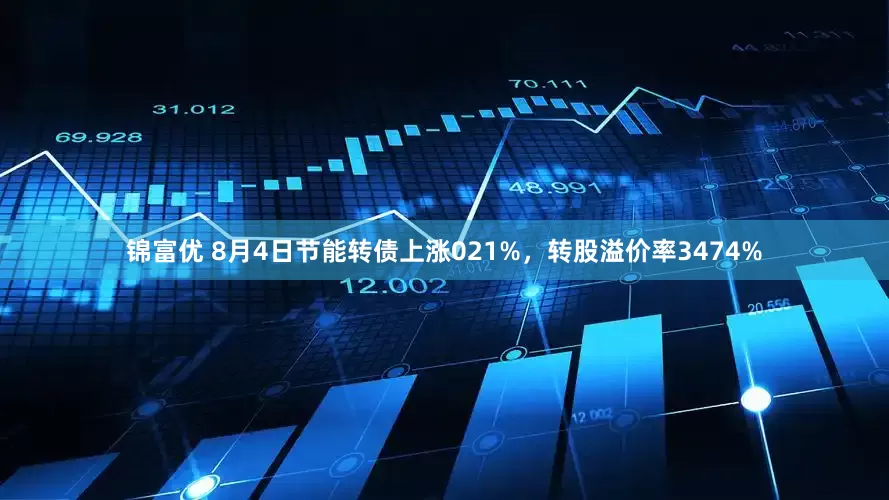 锦富优 8月4日节能转债上涨021%，转股溢价率3474%