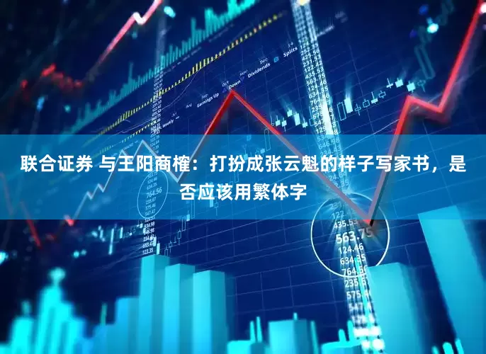 联合证券 与王阳商榷：打扮成张云魁的样子写家书，是否应该用繁体字